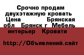 Срочно продам двухэтажную кровать › Цена ­ 13 000 - Брянская обл., Брянск г. Мебель, интерьер » Кровати   